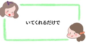 いてくれるだけで