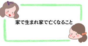 家で生まれ家で亡くなること