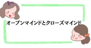 オープンマインドとクローズマインド