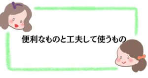 便利なものと工夫して使うもの