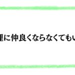 無理に仲良くならなくていい