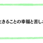 生きることの幸福と苦しさ