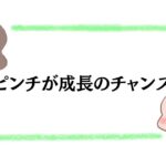 ピンチが成長のチャンス