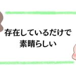 存在しているだけで素晴らしい